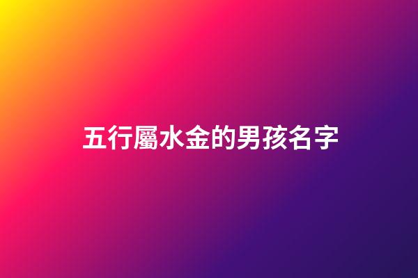 五行屬水金的男孩名字(屬水屬金的男孩名字推薦)-第1張-男孩起名-玄機派