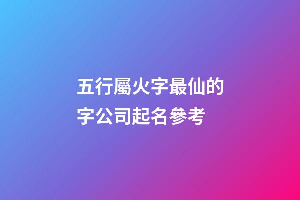 五行屬火字最仙的字公司起名參考-第1張-公司起名-玄機(jī)派