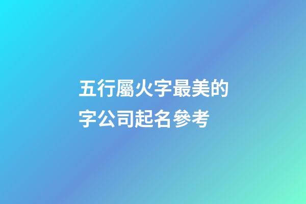 五行屬火字最美的字公司起名參考-第1張-公司起名-玄機派