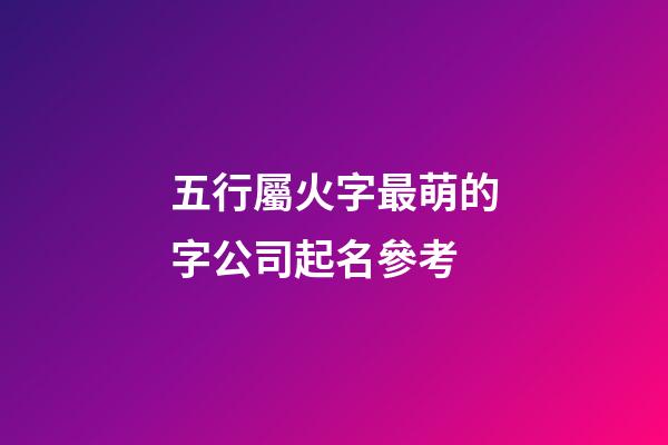 五行屬火字最萌的字公司起名參考-第1張-公司起名-玄機(jī)派