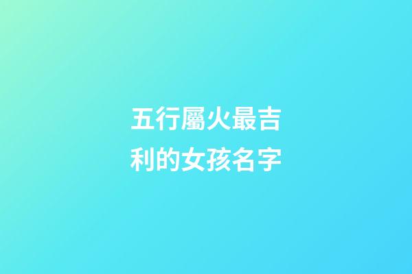五行屬火最吉利的女孩名字(五行屬火的女孩名字有哪些)-第1張-女孩起名-玄機派