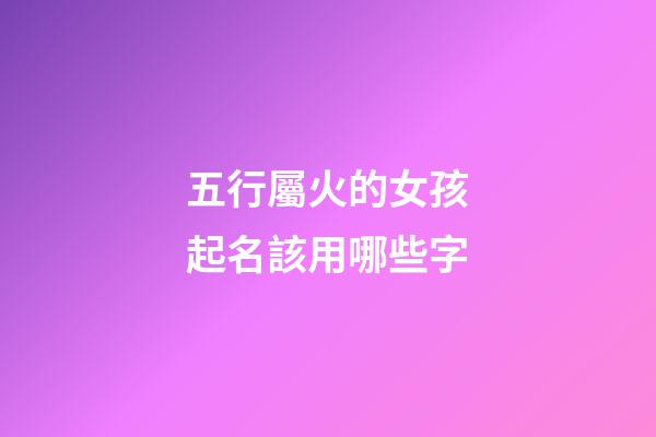 五行屬火的女孩起名該用哪些字