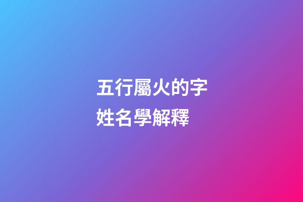 五行屬火的字姓名學解釋
