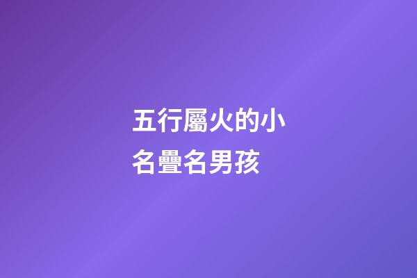 五行屬火的小名疊名男孩(五行屬火的疊字乳名男寶)-第1張-男孩起名-玄機派