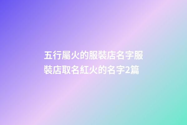 五行屬火的服裝店名字服裝店取名紅火的名字2篇-第1張-店鋪起名-玄機派