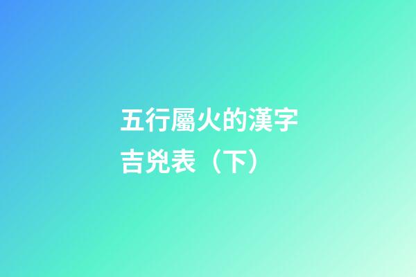 五行屬火的漢字吉兇表（下）