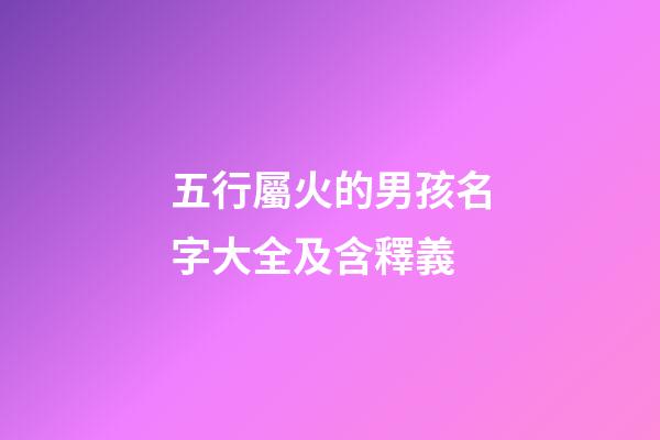 五行屬火的男孩名字大全及含釋義