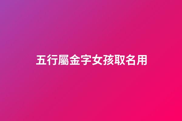 五行屬金字女孩取名用(五行屬金字取女孩子名)-第1張-女孩起名-玄機派