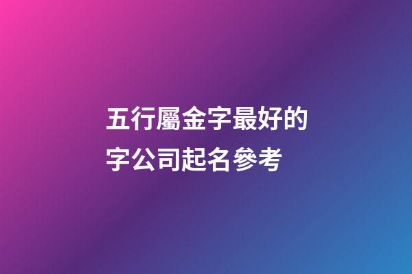 五行屬金字最好的字公司起名參考-第1張-公司起名-玄機派