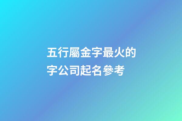 五行屬金字最火的字公司起名參考-第1張-公司起名-玄機派
