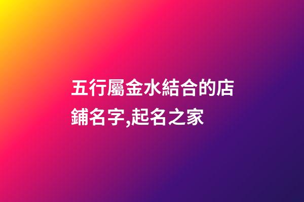 五行屬金水結合的店鋪名字,起名之家-第1張-店鋪起名-玄機派