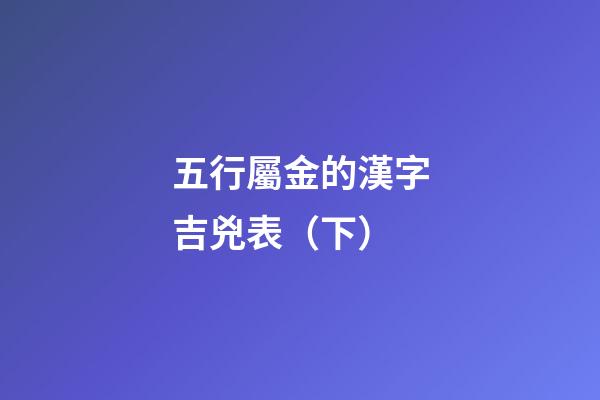 五行屬金的漢字吉兇表（下）