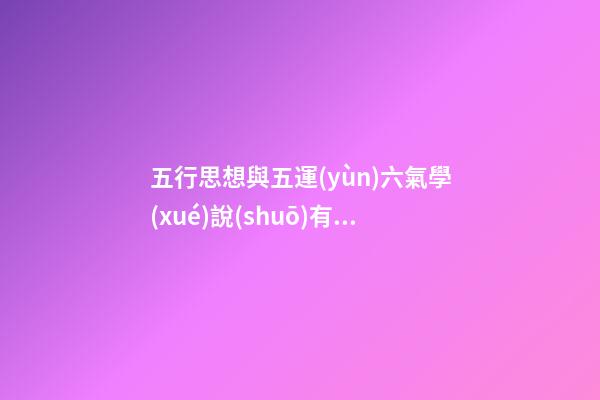 五行思想與五運(yùn)六氣學(xué)說(shuō)有什么樣的關(guān)系