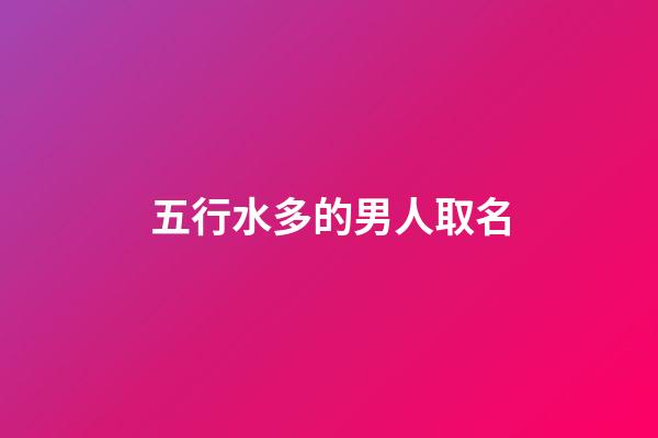 五行水多的男人取名(五行中水多的男人)-第1張-男孩起名-玄機派