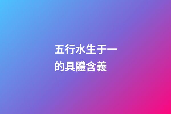 五行水生于一的具體含義