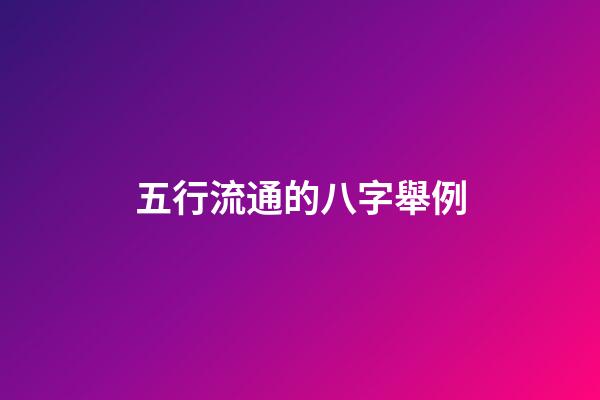 五行流通的八字舉例(從八字看好命的情形有哪些？)