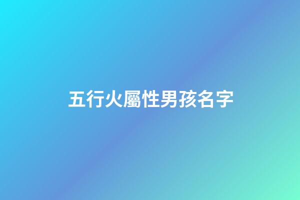 五行火屬性男孩名字(五行火屬性男孩名字)-第1張-男孩起名-玄機派