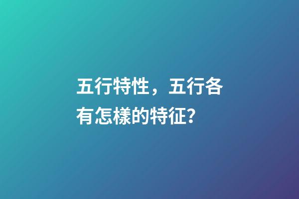五行特性，五行各有怎樣的特征？
