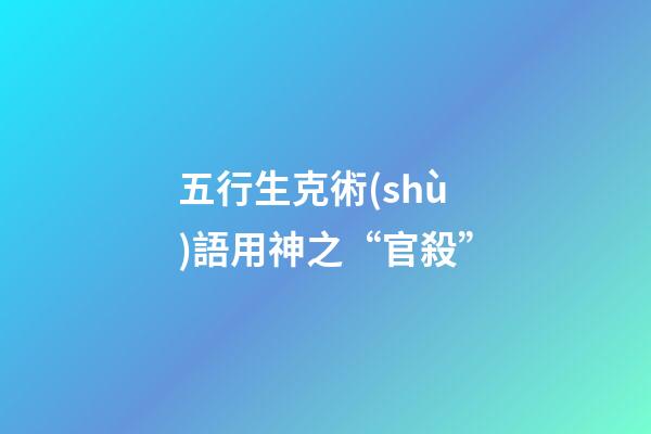 五行生克術(shù)語用神之“官殺”
