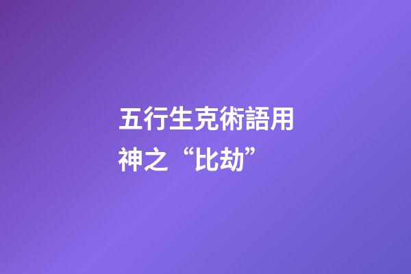 五行生克術語用神之“比劫”