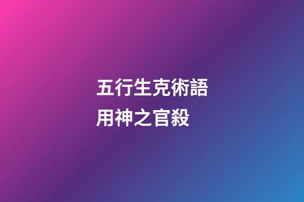 五行生克術語用神之官殺