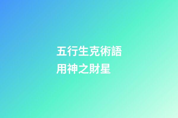 五行生克術語用神之財星
