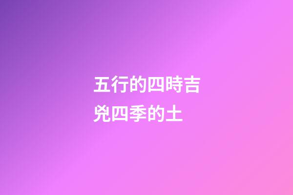 五行的四時吉兇四季的土