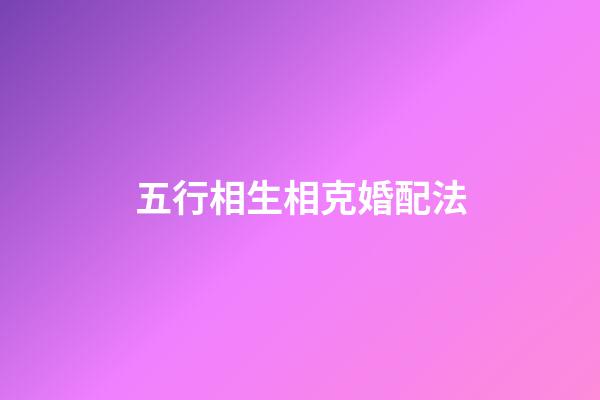 五行相生相克婚配法