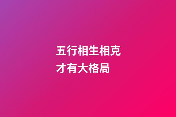 五行相生相克才有大格局