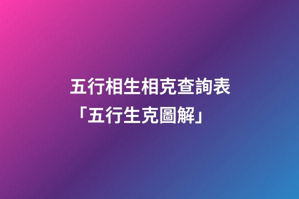 五行相生相克查詢表「五行生克圖解」