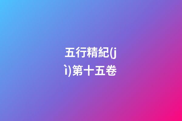 五行精紀(jì)第十五卷