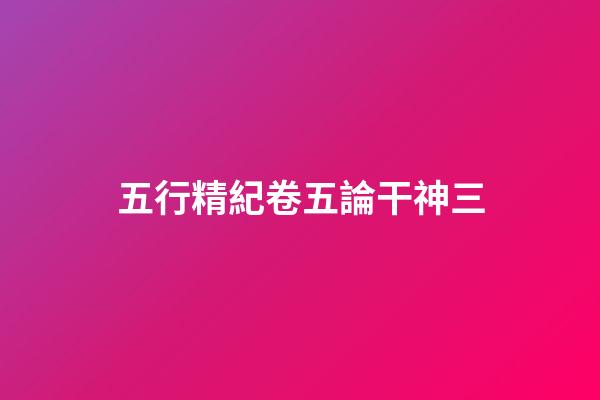 五行精紀卷五論干神三