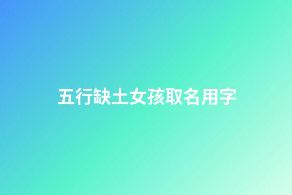 五行缺土女孩取名用字(五行缺土的女孩起名字)-第1張-女孩起名-玄機派