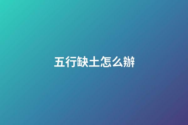 五行缺土怎么辦