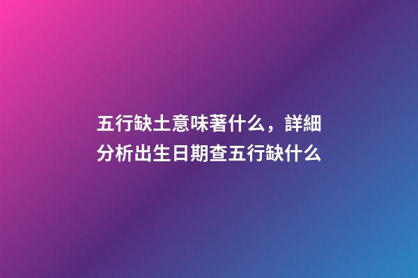 五行缺土意味著什么，詳細分析出生日期查五行缺什么-第1張-觀點-玄機派