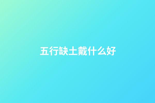 五行缺土戴什么好