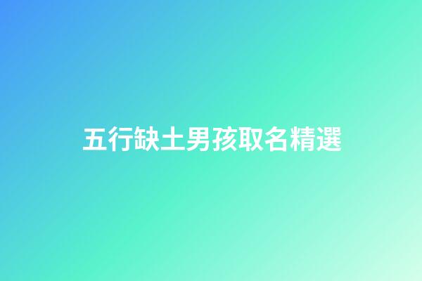 五行缺土男孩取名精選(五行缺土的男孩取名寶典2023)-第1張-男孩起名-玄機派