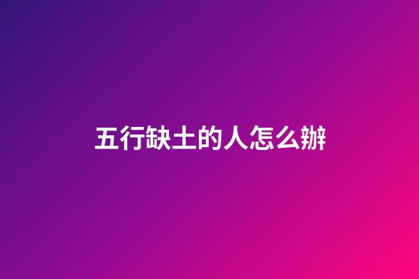 五行缺土的人怎么辦