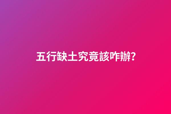 五行缺土究竟該咋辦？