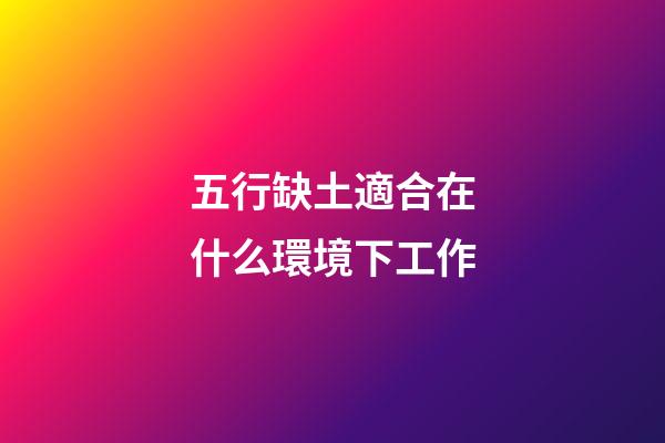 五行缺土適合在什么環境下工作