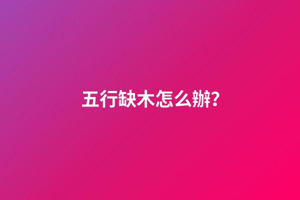 五行缺木怎么辦？