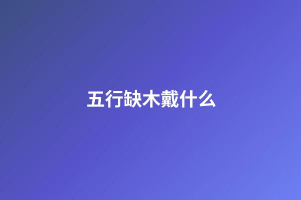五行缺木戴什么
