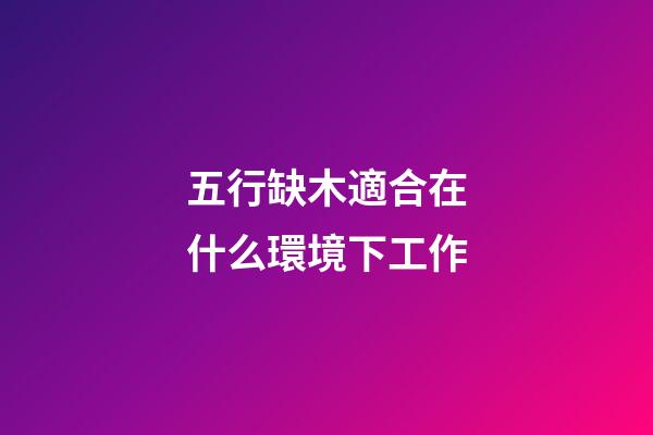 五行缺木適合在什么環境下工作