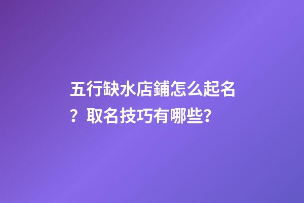 五行缺水店鋪怎么起名？取名技巧有哪些？-第1張-店鋪起名-玄機(jī)派