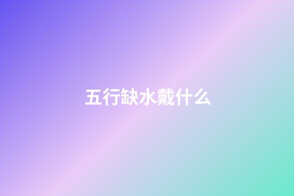 五行缺水戴什么