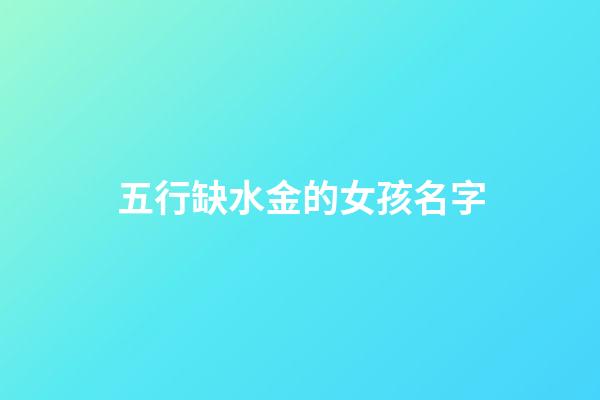 五行缺水金的女孩名字(五行缺水金的女孩名字大全集)-第1張-女孩起名-玄機(jī)派