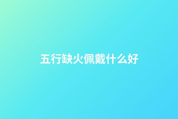 五行缺火佩戴什么好