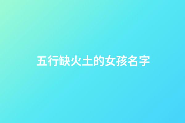 五行缺火土的女孩名字(五行缺火土的女孩名字大全集)-第1張-女孩起名-玄機派