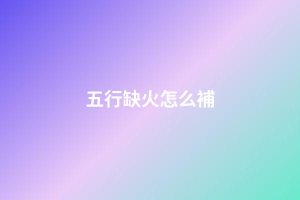 五行缺火怎么補