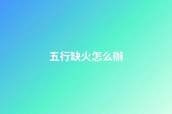 五行缺火怎么辦